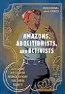 Cover of Amazons, Abolitionists, and Activists: A Graphic History of Women's Fight for Their Rights
