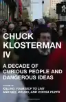 Cover of Chuck Klosterman IV: A Decade of Curious People and Dangerous Ideas