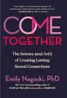 Cover of Come Together: The Science (and Art!) of Creating Lasting Sexual Connections