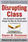 Cover of Disrupting Class: How Disruptive Innovation Will Change the Way the World Learns