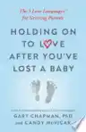 Cover of Holding On to Love After You've Lost a Baby: The 5 Love Languages for Grieving Parents