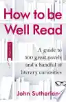 Cover of How to Be Well Read: A Guide to 500 Great Novels and a Handful of Literary Curiosities