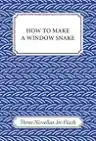 Cover of How to Make a Window Snake: Three Novellas-in-Flash
