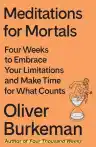 Cover of Meditations for Mortals: Four Weeks to Embrace Your Limitations and Make Time for What Counts