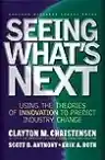 Cover of Seeing What's Next: Using the Theories of Innovation to Predict Industry Change
