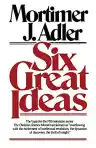 Cover of Six Great Ideas: Truth, Goodness, Beauty, Liberty, Equality, Justice