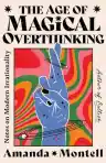 Cover of The Age of Magical Overthinking: Notes on Modern Irrationality