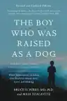 Cover of The Boy Who Was Raised as a Dog: And Other Stories from a Child Psychiatrist's Notebook—What Traumatized Children Can Teach Us About Loss, Love, and Healing