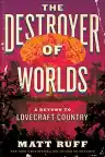Cover of The Destroyer of Worlds: A Return to Lovecraft Country