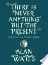 Cover of There Is Never Anything But the Present: And Other Inspiring Words of Wisdom