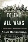 Cover of To End All Wars: A Story of Loyalty and Rebellion, 1914-1918
