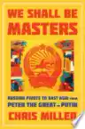 Cover of We Shall Be Masters: Russian Pivots to East Asia from Peter the Great to Putin