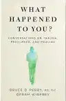 Cover of What Happened to You? Conversations on Trauma, Resilience, and Healing